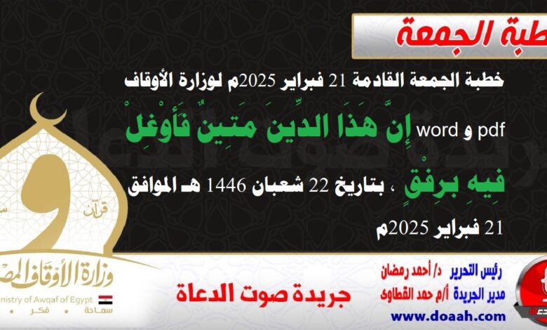 خطبة الجمعة القادمة 21 فبراير 2025م لوزارة الأوقاف pdf و word : إِنَّ هَذَا الدِّينَ مَتِينٌ فَأَوْغِلْ فِيهِ برِفْقٍ ، بتاريخ 22 شعبان 1446 هـ ، الموافق 21 فبراير 2025م