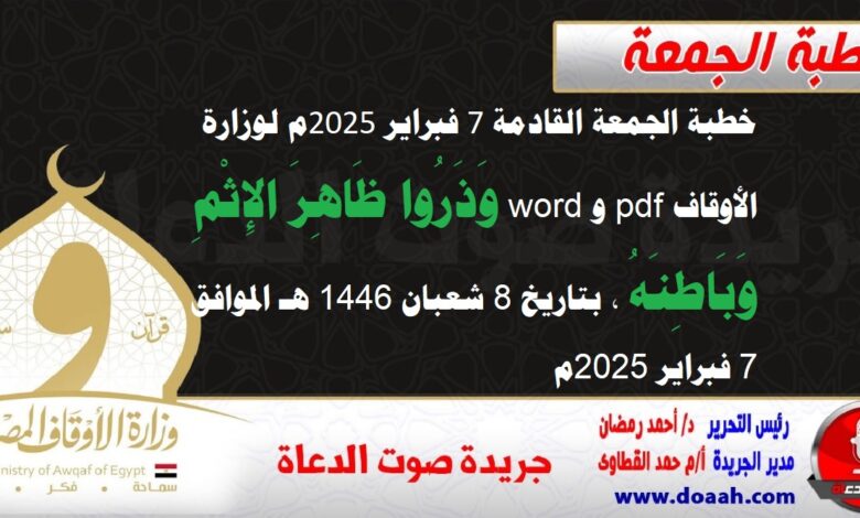 خطبة الجمعة القادمة 7 فبراير 2025م لوزارة الأوقاف pdf و word : وَذَرُوا ظَاهِرَ الإِثْمِ وَبَاطِنَهُ ، بتاريخ 8 شعبان 1446 هـ ، الموافق 7 فبراير 2025م