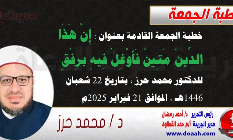 خطبة الجمعة القادمة بعنوان : إِنَّ هَذَا الدِّينَ مَتِينٌ فَأَوْغِلْ فِيهِ برِفْقٍ ، للدكتور محمد حرز ، بتاريخ 22 شعبان 1446هـ ، الموافق 21 فبراير 2025م