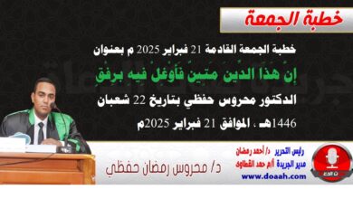 خطبة الجمعة القادمة 21 فبراير 2025 م بعنوان : إِنَّ هَذَا الدِّينَ مَتِينٌ فَأَوْغِلْ فِيهِ برِفْقٍ ، الدكتور محروس حفظي بتاريخ 22 شعبان 1446هـ ، الموافق 21 فبراير 2025م