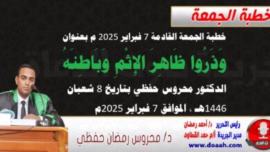 خطبة الجمعة القادمة 7 فبراير 2025 م بعنوان : وَذَرُوا ظَاهِرَ الإِثْمِ وَبَاطِنَهُ ، الدكتور محروس حفظي بتاريخ 8 شعبان 1446هـ ، الموافق 7 فبراير 2025م