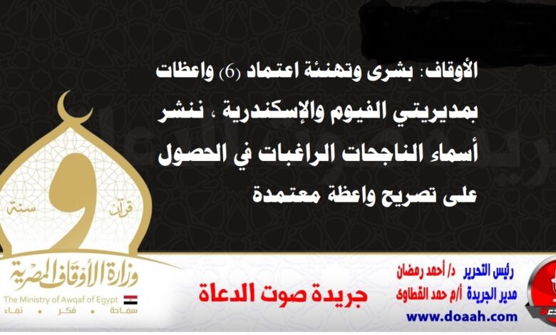 الأوقاف : بشرى وتهنئة اعتماد (6) واعظات بمديريتي الفيوم والإسكندرية ، ننشر أسماء الناجحات الراغبات في الحصول على تصريح واعظة معتمدة