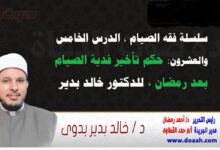 سلسلة فقه الصيام ، الدرس الخامس والعشرون: حكم تأخير فدية الصيام بعد رمضان ، للدكتور خالد بدير