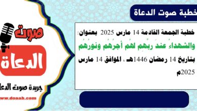 خطبة الجمعة القادمة 14 مارس 2025 م بعنوان : والشهداءُ عندَ ربِّهِم لهُم أجرُهُم ونورُهُم ، بتاريخ 14 رمضان 1446هـ ، الموافق 14 مارس 2025م