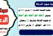 خطبة الجمعة القادمة 21 مارس 2025 م بعنوان : أمك ثم أمك ثم أمك ، لـ صوت الدعاة بتاريخ 21 رمضان 1446هـ ، الموافق 21 مارس 2025م