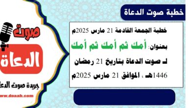 خطبة الجمعة القادمة 21 مارس 2025 م بعنوان : أمك ثم أمك ثم أمك ، لـ صوت الدعاة بتاريخ 21 رمضان 1446هـ ، الموافق 21 مارس 2025م