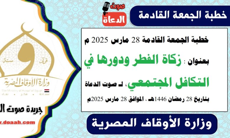 خطبة الجمعة القادمة 28 مارس 2025 م بعنوان : زكاة الفطر ودورها في التكافل المجتمعي ، لـ صوت الدعاة بتاريخ 28 رمضان 1446هـ ، الموافق 28 مارس 2025م