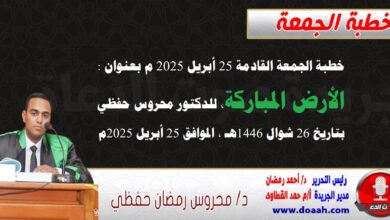 خطبة الجمعة القادمة 25 أبريل 2025 م بعنوان : الأرضُ المباركةُ ، للدكتور محروس حفظي بتاريخ 26 شوال 1446هـ ، الموافق 25 أبريل 2025م